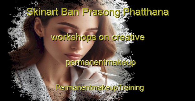 Skinart Ban Prasong Phatthana workshops on creative permanentmakeup | PermanentmakeupTraining | PermanentmakeupClasses | SkinartTraining-Thailand