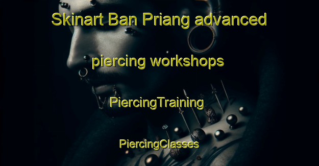 Skinart Ban Priang advanced piercing workshops | #PiercingTraining #PiercingClasses #SkinartTraining-Thailand