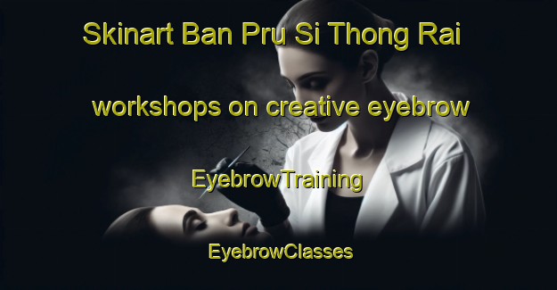 Skinart Ban Pru Si Thong Rai workshops on creative eyebrow | EyebrowTraining | EyebrowClasses | SkinartTraining-Thailand