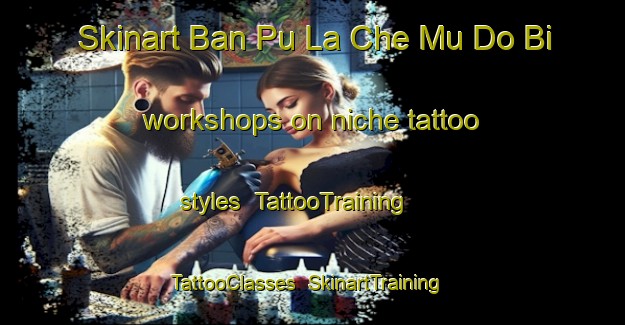 Skinart Ban Pu La Che Mu Do Bi workshops on niche tattoo styles | TattooTraining | TattooClasses | SkinartTraining-Thailand