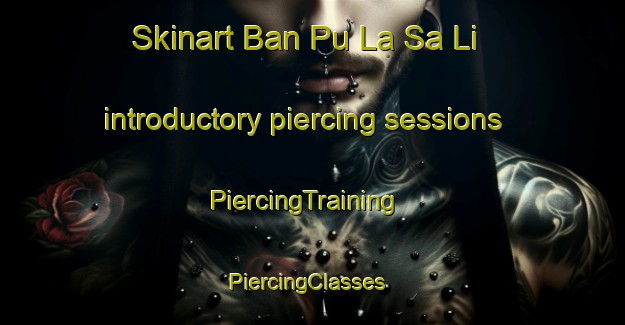 Skinart Ban Pu La Sa Li introductory piercing sessions | PiercingTraining | PiercingClasses | SkinartTraining-Thailand