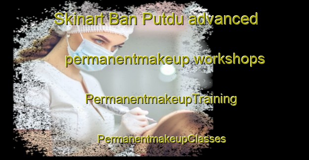 Skinart Ban Putdu advanced permanentmakeup workshops | #PermanentmakeupTraining #PermanentmakeupClasses #SkinartTraining-Thailand