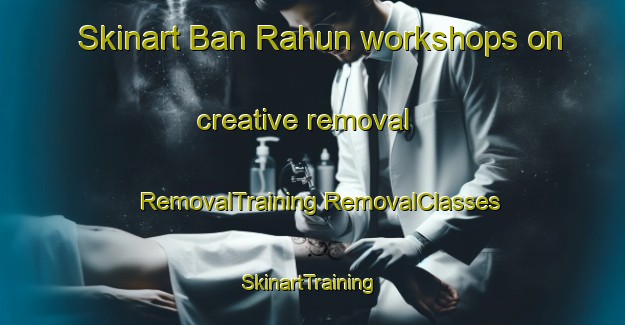 Skinart Ban Rahun workshops on creative removal | #RemovalTraining #RemovalClasses #SkinartTraining-Thailand