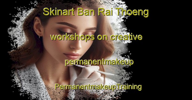 Skinart Ban Rai Thoeng workshops on creative permanentmakeup | PermanentmakeupTraining | PermanentmakeupClasses | SkinartTraining-Thailand