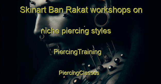 Skinart Ban Rakat workshops on niche piercing styles | PiercingTraining | PiercingClasses | SkinartTraining-Thailand