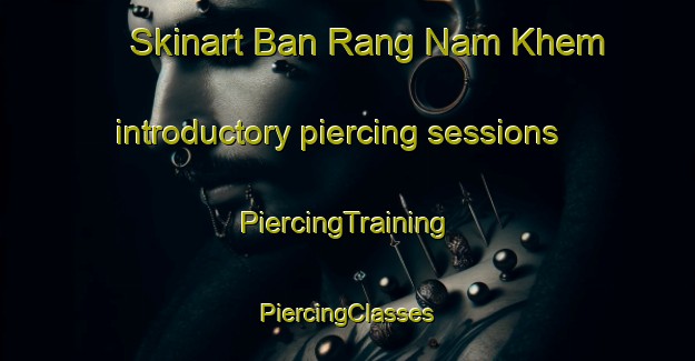 Skinart Ban Rang Nam Khem introductory piercing sessions | #PiercingTraining #PiercingClasses #SkinartTraining-Thailand