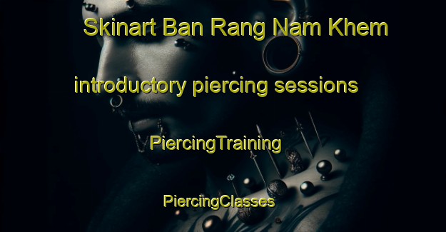 Skinart Ban Rang Nam Khem introductory piercing sessions | PiercingTraining | PiercingClasses | SkinartTraining-Thailand