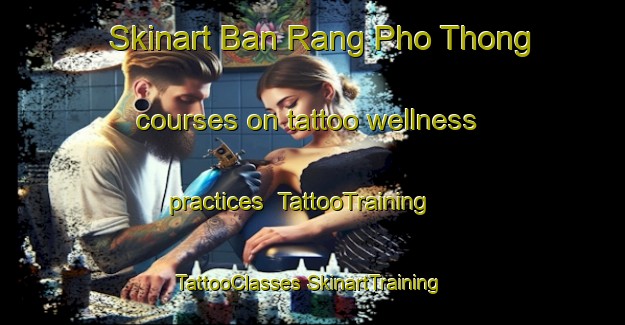 Skinart Ban Rang Pho Thong courses on tattoo wellness practices | #TattooTraining #TattooClasses #SkinartTraining-Thailand