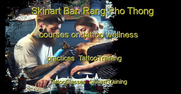 Skinart Ban Rang Pho Thong courses on tattoo wellness practices | TattooTraining | TattooClasses | SkinartTraining-Thailand