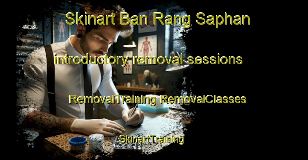 Skinart Ban Rang Saphan introductory removal sessions | #RemovalTraining #RemovalClasses #SkinartTraining-Thailand