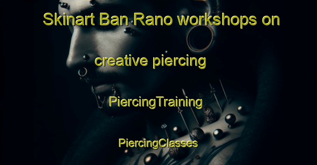 Skinart Ban Rano workshops on creative piercing | #PiercingTraining #PiercingClasses #SkinartTraining-Thailand