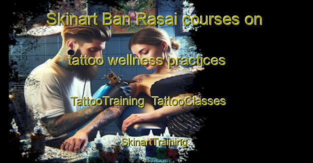 Skinart Ban Rasai courses on tattoo wellness practices | TattooTraining | TattooClasses | SkinartTraining-Thailand