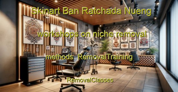 Skinart Ban Ratchada Nueng workshops on niche removal methods | RemovalTraining | RemovalClasses | SkinartTraining-Thailand