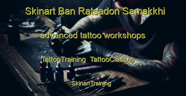 Skinart Ban Ratsadon Samakkhi advanced tattoo workshops | TattooTraining | TattooClasses | SkinartTraining-Thailand