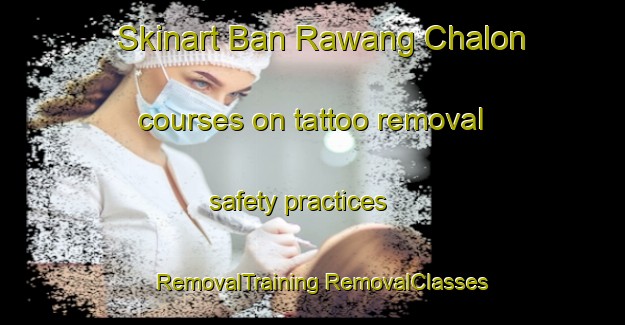 Skinart Ban Rawang Chalon courses on tattoo removal safety practices | #RemovalTraining #RemovalClasses #SkinartTraining-Thailand