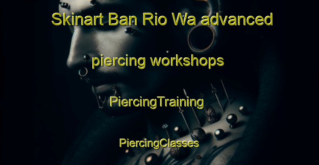 Skinart Ban Rio Wa advanced piercing workshops | #PiercingTraining #PiercingClasses #SkinartTraining-Thailand