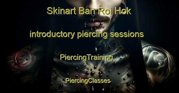 Skinart Ban Roi Hok introductory piercing sessions | PiercingTraining | PiercingClasses | SkinartTraining-Thailand
