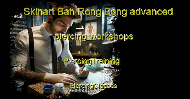 Skinart Ban Rong Bong advanced piercing workshops | PiercingTraining | PiercingClasses | SkinartTraining-Thailand
