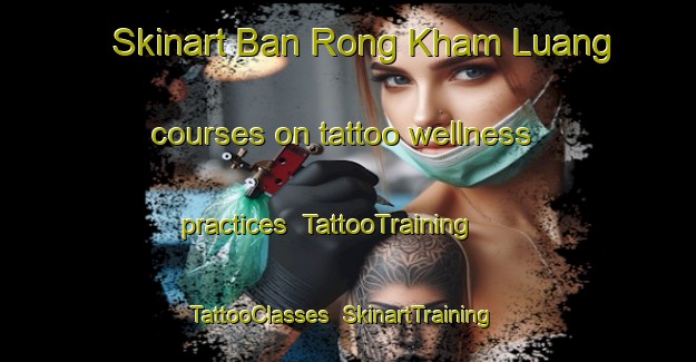Skinart Ban Rong Kham Luang courses on tattoo wellness practices | TattooTraining | TattooClasses | SkinartTraining-Thailand