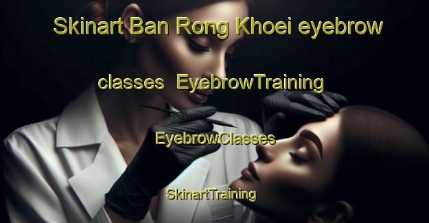 Skinart Ban Rong Khoei eyebrow classes | EyebrowTraining | EyebrowClasses | SkinartTraining-Thailand