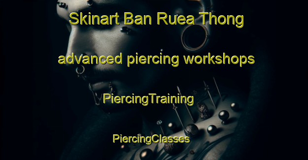 Skinart Ban Ruea Thong advanced piercing workshops | PiercingTraining | PiercingClasses | SkinartTraining-Thailand