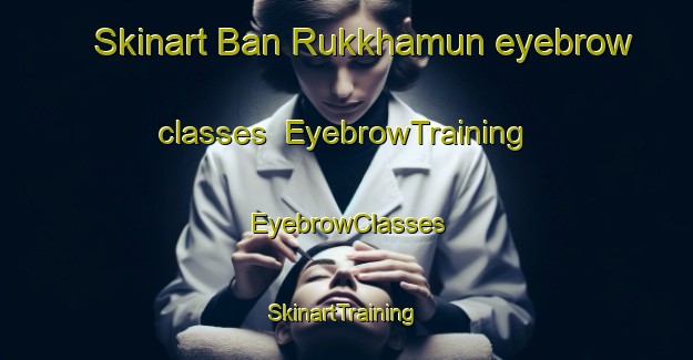 Skinart Ban Rukkhamun eyebrow classes | EyebrowTraining | EyebrowClasses | SkinartTraining-Thailand