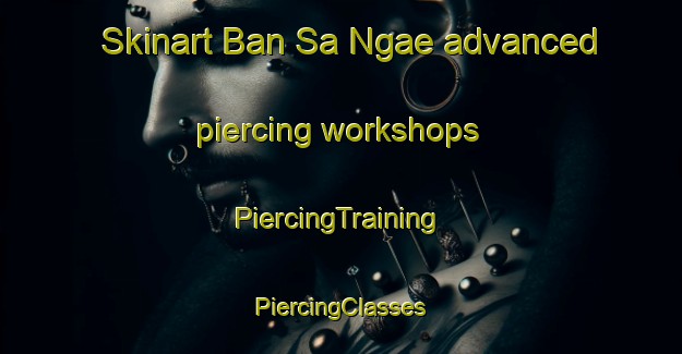 Skinart Ban Sa Ngae advanced piercing workshops | #PiercingTraining #PiercingClasses #SkinartTraining-Thailand