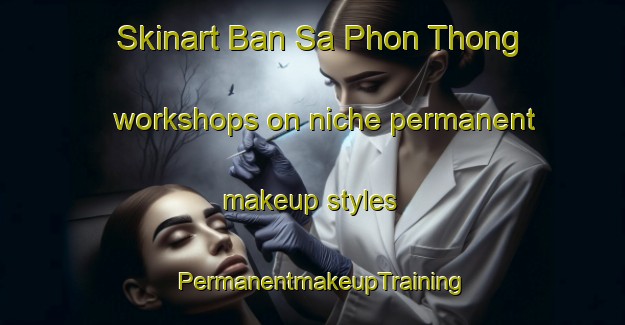 Skinart Ban Sa Phon Thong workshops on niche permanent makeup styles | PermanentmakeupTraining | PermanentmakeupClasses | SkinartTraining-Thailand