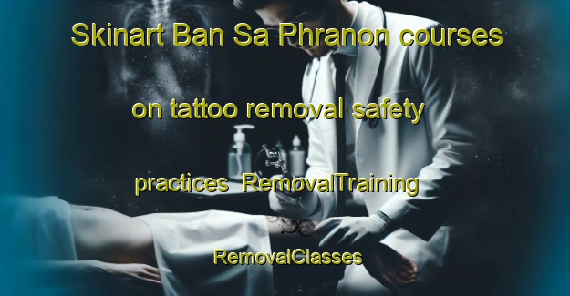 Skinart Ban Sa Phranon courses on tattoo removal safety practices | RemovalTraining | RemovalClasses | SkinartTraining-Thailand