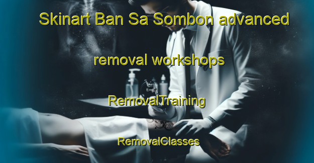 Skinart Ban Sa Sombon advanced removal workshops | RemovalTraining | RemovalClasses | SkinartTraining-Thailand