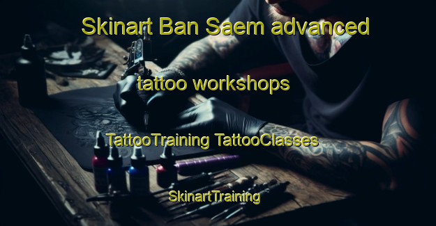 Skinart Ban Saem advanced tattoo workshops | #TattooTraining #TattooClasses #SkinartTraining-Thailand