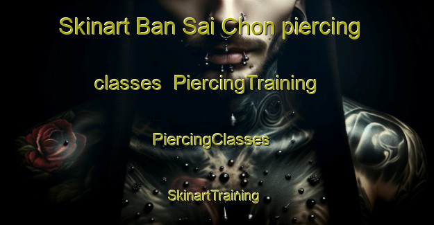 Skinart Ban Sai Chon piercing classes | PiercingTraining | PiercingClasses | SkinartTraining-Thailand