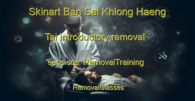 Skinart Ban Sai Khlong Haeng Tai introductory removal sessions | RemovalTraining | RemovalClasses | SkinartTraining-Thailand