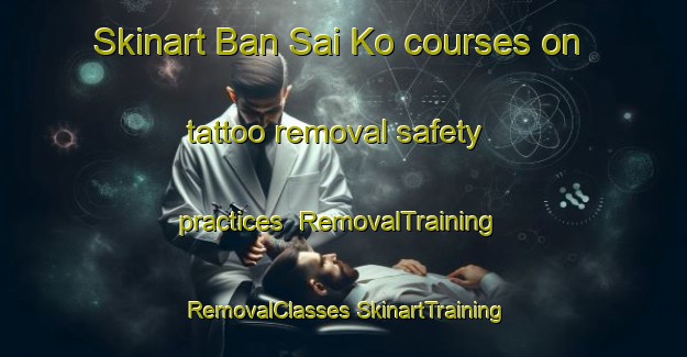 Skinart Ban Sai Ko courses on tattoo removal safety practices | #RemovalTraining #RemovalClasses #SkinartTraining-Thailand