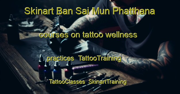 Skinart Ban Sai Mun Phatthana courses on tattoo wellness practices | TattooTraining | TattooClasses | SkinartTraining-Thailand