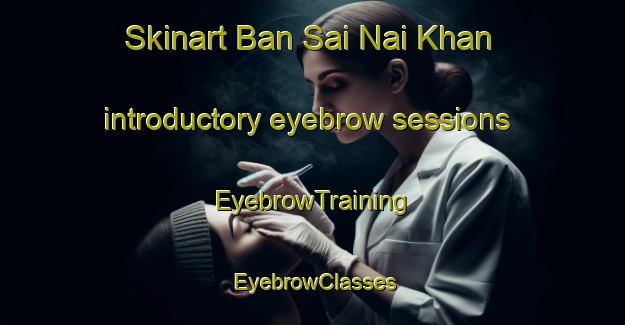 Skinart Ban Sai Nai Khan introductory eyebrow sessions | EyebrowTraining | EyebrowClasses | SkinartTraining-Thailand