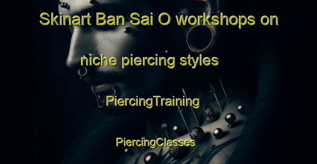 Skinart Ban Sai O workshops on niche piercing styles | PiercingTraining | PiercingClasses | SkinartTraining-Thailand