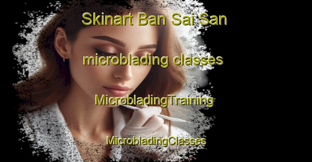 Skinart Ban Sai San microblading classes | #MicrobladingTraining #MicrobladingClasses #SkinartTraining-Thailand