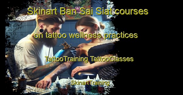 Skinart Ban Sai Siat courses on tattoo wellness practices | #TattooTraining #TattooClasses #SkinartTraining-Thailand