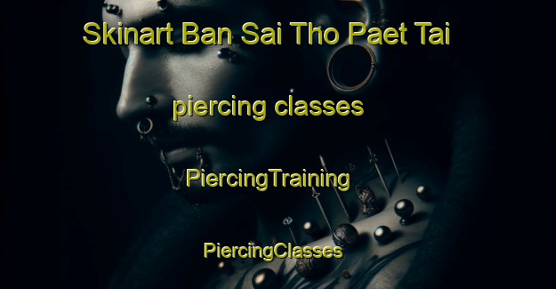 Skinart Ban Sai Tho Paet Tai piercing classes | PiercingTraining | PiercingClasses | SkinartTraining-Thailand