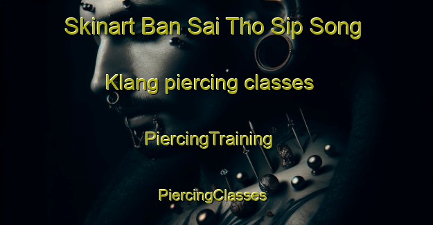 Skinart Ban Sai Tho Sip Song Klang piercing classes | PiercingTraining | PiercingClasses | SkinartTraining-Thailand