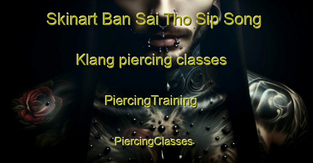 Skinart Ban Sai Tho Sip Song Klang piercing classes | PiercingTraining | PiercingClasses | SkinartTraining-Thailand
