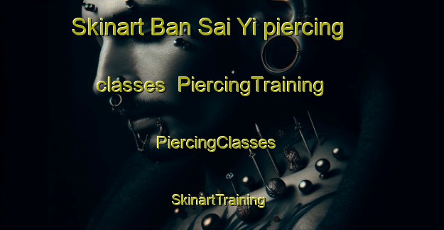 Skinart Ban Sai Yi piercing classes | PiercingTraining | PiercingClasses | SkinartTraining-Thailand