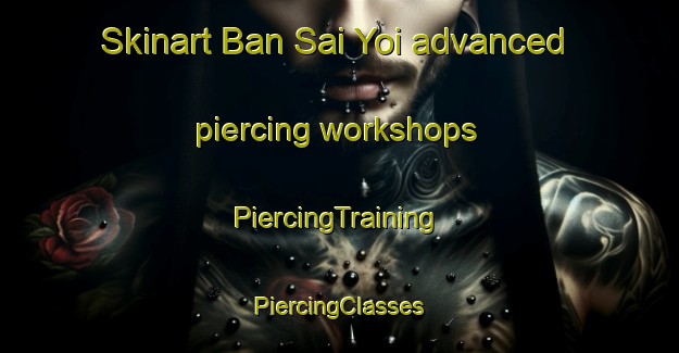 Skinart Ban Sai Yoi advanced piercing workshops | #PiercingTraining #PiercingClasses #SkinartTraining-Thailand