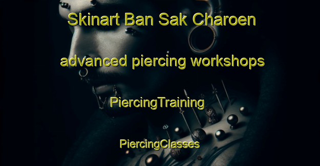 Skinart Ban Sak Charoen advanced piercing workshops | #PiercingTraining #PiercingClasses #SkinartTraining-Thailand