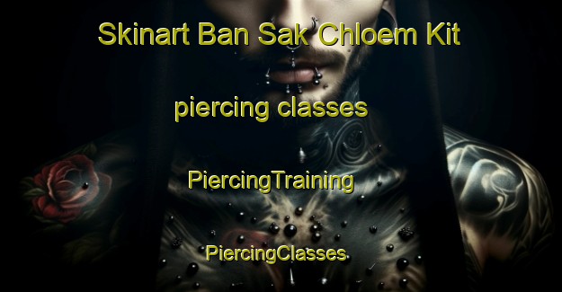 Skinart Ban Sak Chloem Kit piercing classes | PiercingTraining | PiercingClasses | SkinartTraining-Thailand