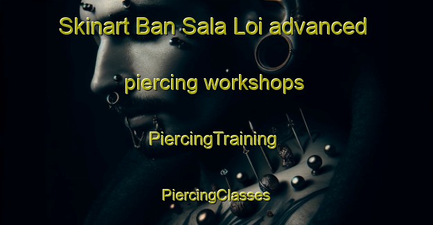 Skinart Ban Sala Loi advanced piercing workshops | #PiercingTraining #PiercingClasses #SkinartTraining-Thailand