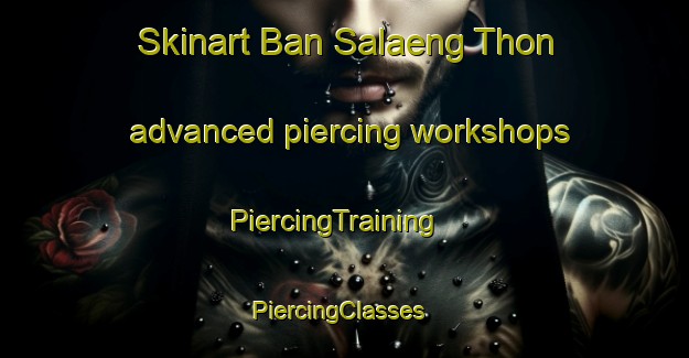Skinart Ban Salaeng Thon advanced piercing workshops | PiercingTraining | PiercingClasses | SkinartTraining-Thailand