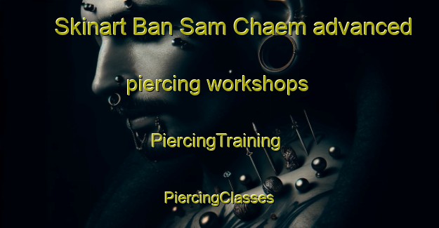 Skinart Ban Sam Chaem advanced piercing workshops | #PiercingTraining #PiercingClasses #SkinartTraining-Thailand