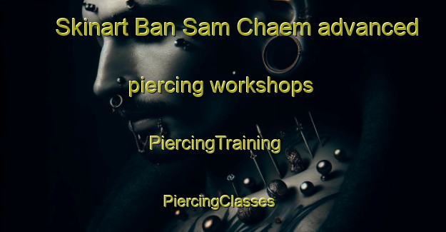 Skinart Ban Sam Chaem advanced piercing workshops | PiercingTraining | PiercingClasses | SkinartTraining-Thailand